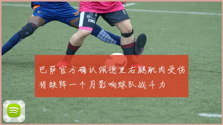 巴萨官方确认佩德里右腿肌肉受伤将缺阵一个月影响球队战斗力