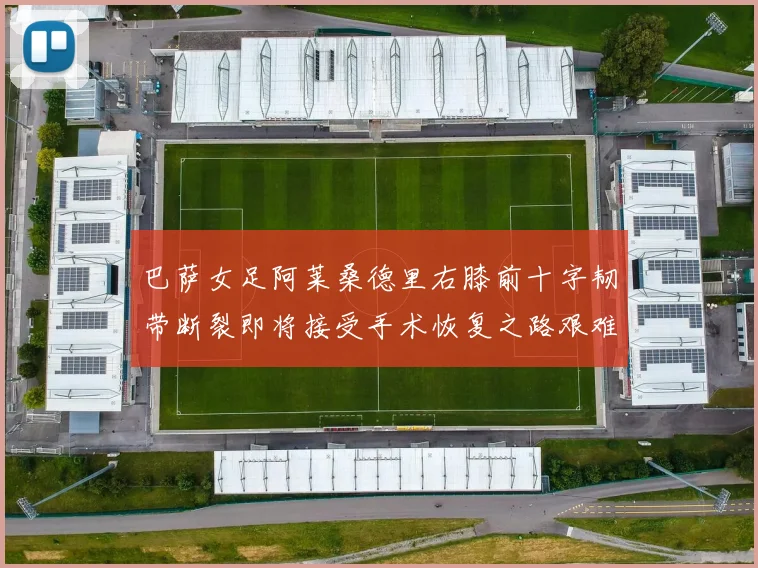 巴萨女足阿莱桑德里右膝前十字韧带断裂即将接受手术恢复之路艰难