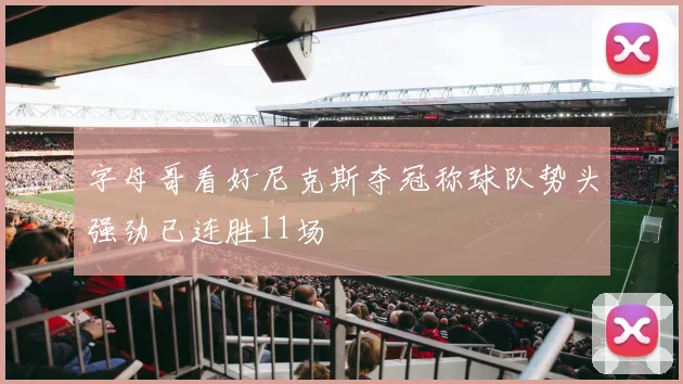 字母哥看好尼克斯夺冠称球队势头强劲已连胜11场