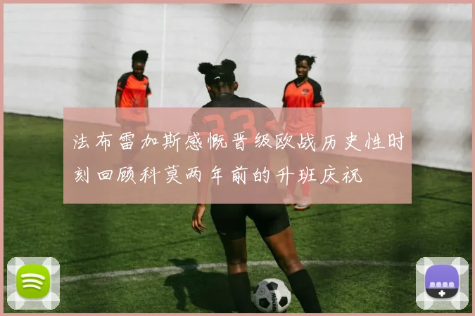 法布雷加斯感慨晋级欧战历史性时刻回顾科莫两年前的升班庆祝