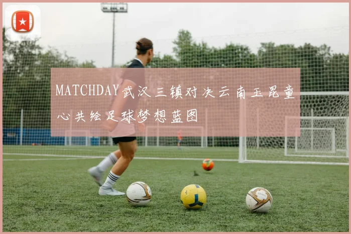 MATCHDAY武汉三镇对决云南玉昆童心共绘足球梦想蓝图
