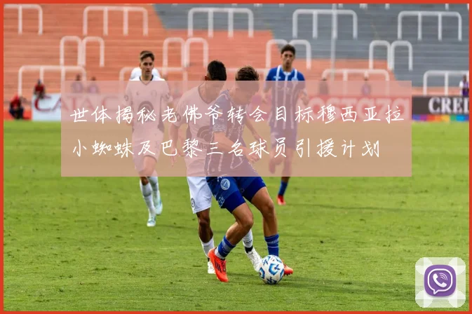 世体揭秘老佛爷转会目标穆西亚拉小蜘蛛及巴黎三名球员引援计划